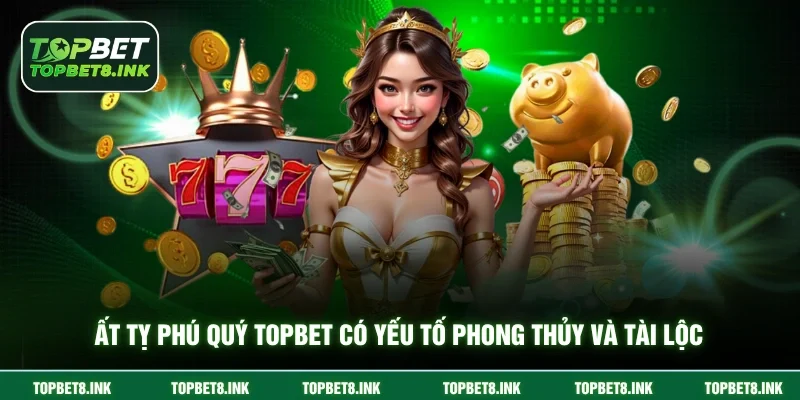 Ất Tỵ Phú Quý Topbet có yếu tố phong thủy và tài lộc