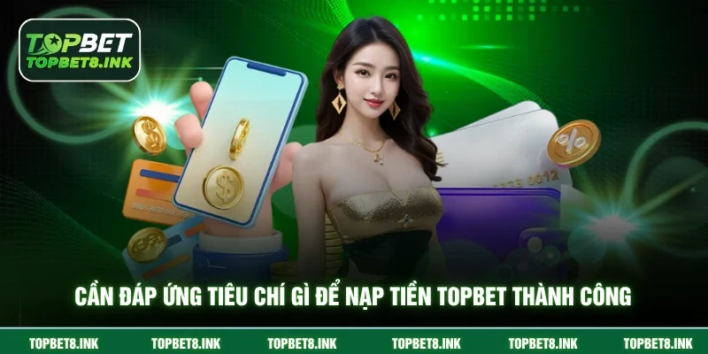 Cần đáp ứng tiêu chí gì để nạp tiền Topbet thành công