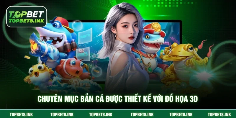 Chuyên mục bắn cá được thiết kế với đồ họa 3D