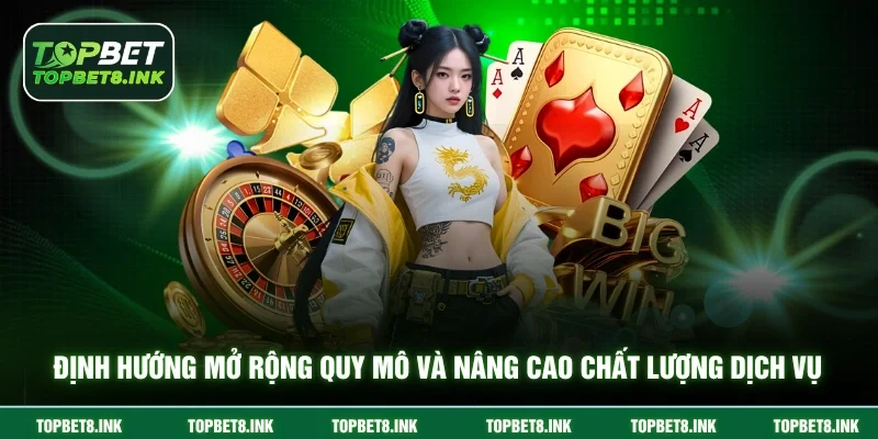 Định hướng mở rộng quy mô và nâng cao chất lượng dịch vụ Topbet