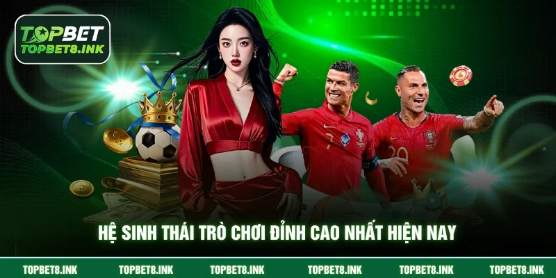 Hệ sinh thái trò chơi đỉnh cao nhất hiện nay