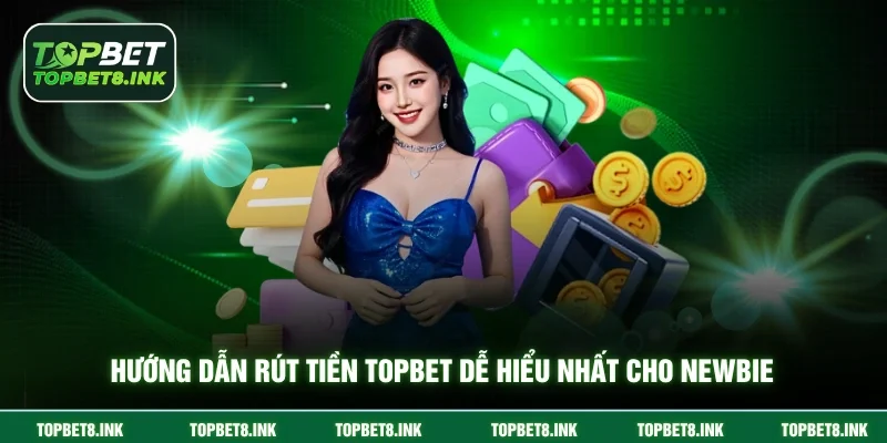 Hướng dẫn rút tiền Topbet dễ hiểu nhất cho newbie