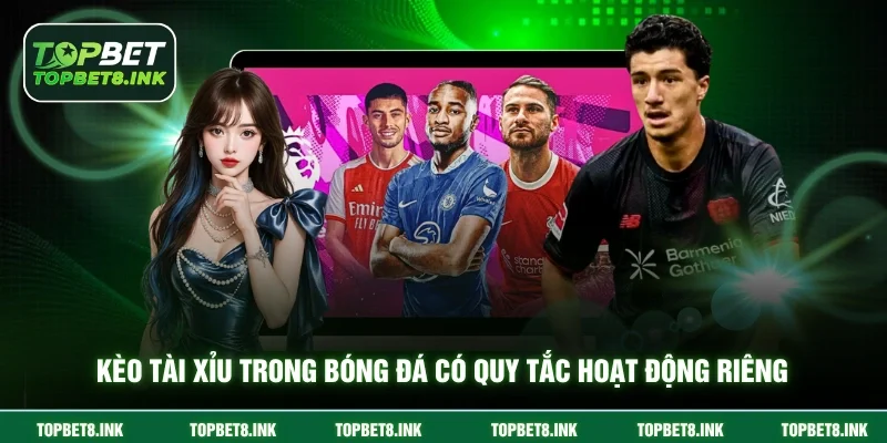 Kèo tài xỉu trong bóng đá có quy tắc hoạt động riêng
