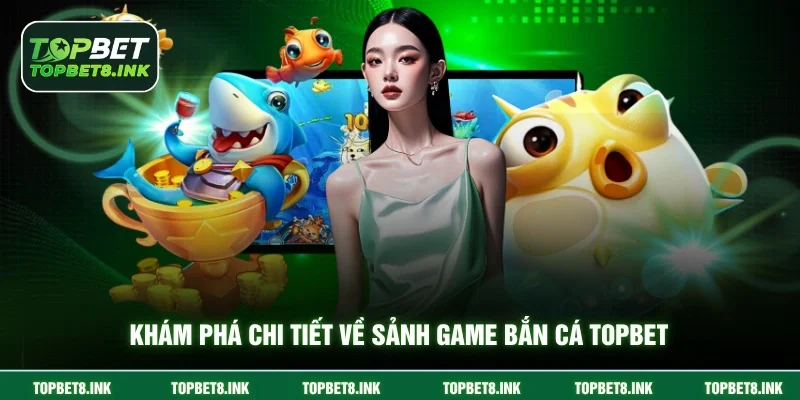 Khám phá chi tiết về sảnh game bắn cá Topbet