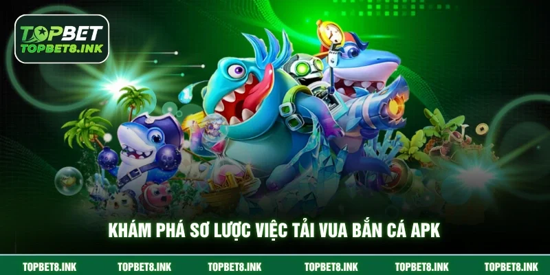 Khám phá sơ lược việc Tải vua bắn cá APK