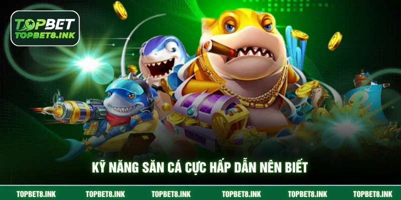 Kỹ năng săn cá cực hấp dẫn nên biết