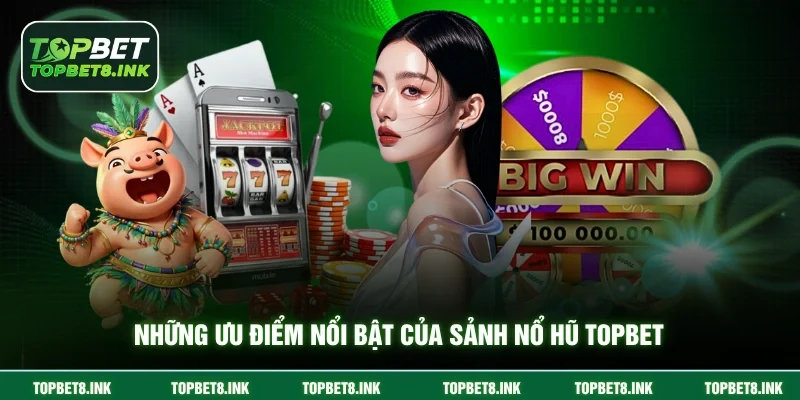 Những ưu điểm nổi bật của sảnh nổ hũ Topbet