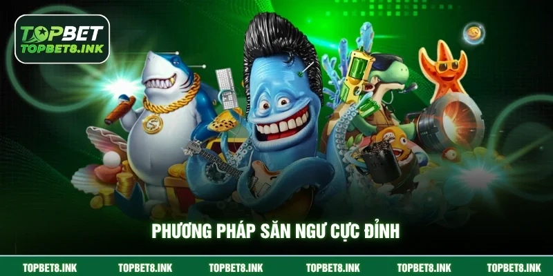 Phương pháp săn ngư cực đỉnh