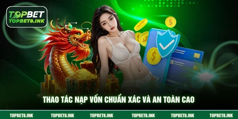 Thao tác nạp vốn chuẩn xác và an toàn cao