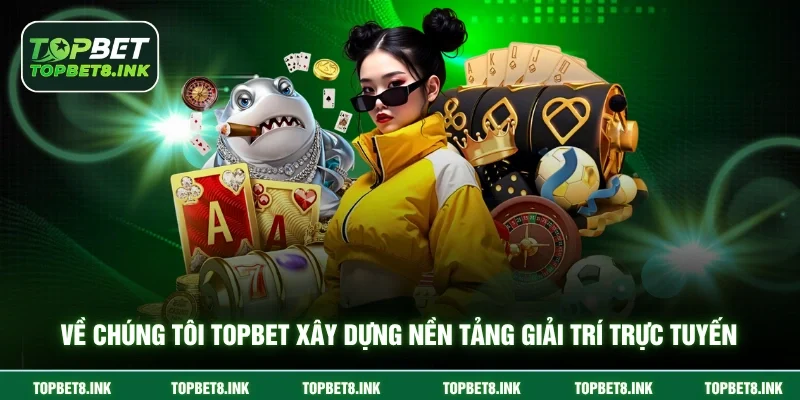 Về chúng tôi Topbet xây dựng nền tảng giải trí trực tuyến